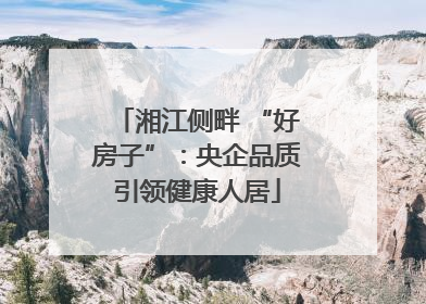 湘江侧畔 “好房子”：央企品质引领健康人居